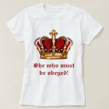 She Who Must Be Obeyed T-shirt by BostonRookie at Zazzle
