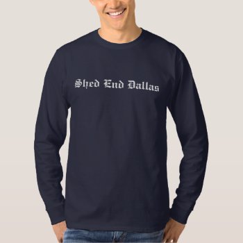 Shed End Dallas T-shirt by ShedEndDallas at Zazzle
