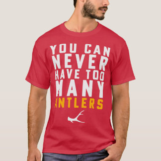 Shed Hunting Shed Antler You Can Never Have Too Ma T-Shirt