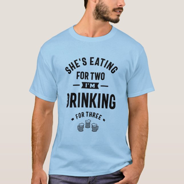 She's Eating for Two I'm Drinking for Three   T-Shirt (Front)