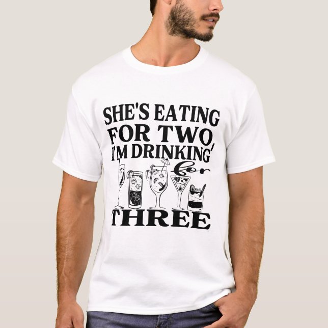 She's Eating for Two, I'm Drinking for Three T-Shirt (Front)