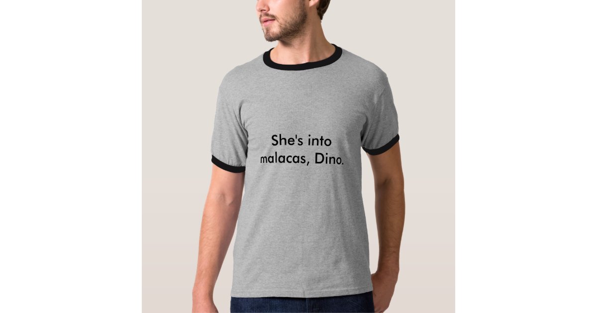 She's into malacas, Dino. T-Shirt