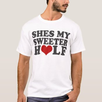 Shes My Sweeter Half T-shirt by clonecire at Zazzle