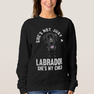 she's not just a labrador she's my child labradors sweatshirt