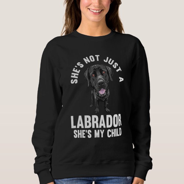 she's not just a labrador she's my child labradors sweatshirt (Front)
