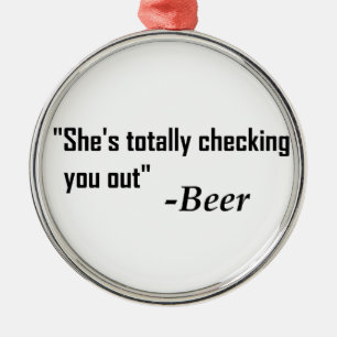 "She's Totally Checking You Out" - Beer Metal Ornament