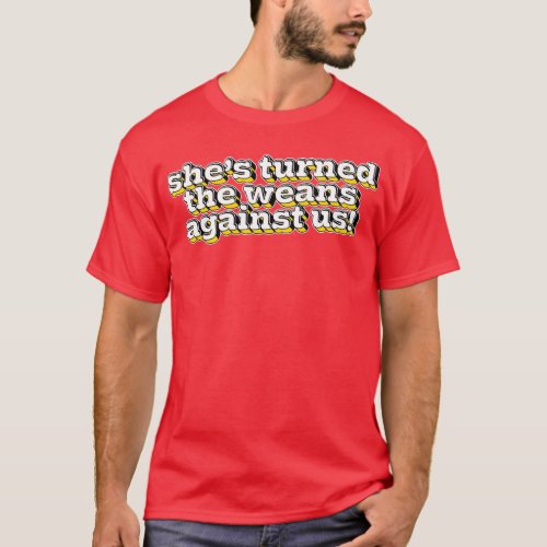Shes turned the weans against us T_Shirt