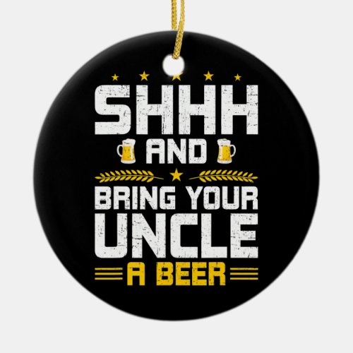 Shh and Bring your Uncle a beer Uncle  Ceramic Ornament