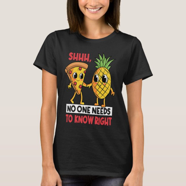 Shh No One Needs To Know Right Pizza Pineapple Haw T-Shirt (Front)