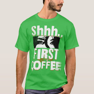 Shhh First Coffee T-Shirt