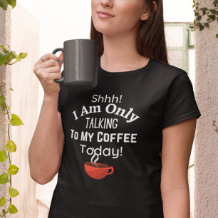 Shhh! I Am Only Talking to My Coffee Today! T-Shirt