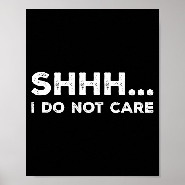 Shhh I Do Not Care Funny Humorous Sarcastic Rude S Poster (Front)