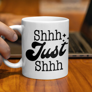 Shhh Just Shhh, Funny Perfect Gift Coffee Mug