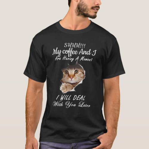 Shhh My Coffee And I Are Having A Moment You Later T_Shirt