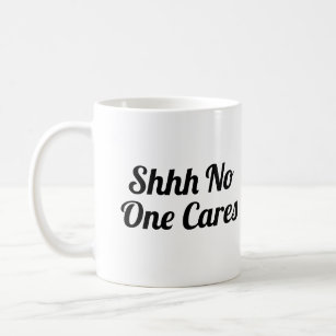 Shhh No One Cares Funny Coffee Mug
