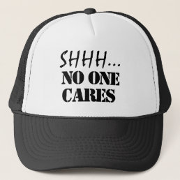 SHHH NO ONE CARES FUNNY SARCASTIC   TRUCKER HAT
