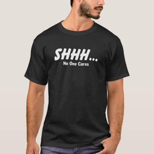 Shhh No One Cares Funny T_Shirt