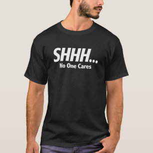 Shhh No One Cares Graphic Novelty Sarcastic Funny T-Shirt