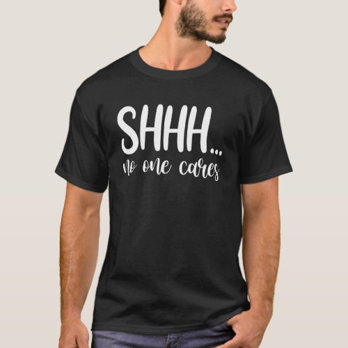 Shhh  No One Cares  Offensive Sarcasm Humorous T_Shirt