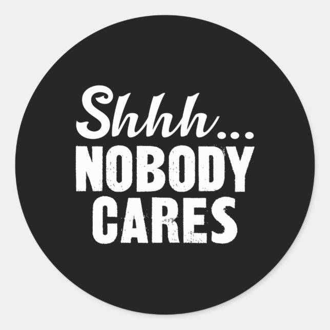 Shhh Nobody Cares Classic Round Sticker (Front)