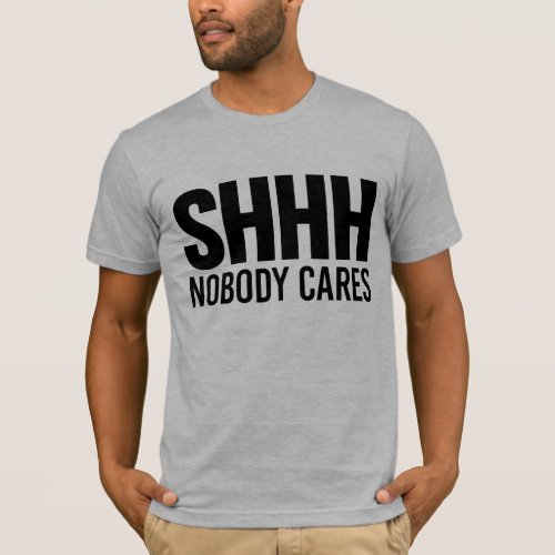 Shhh Nobody Cares T_Shirt