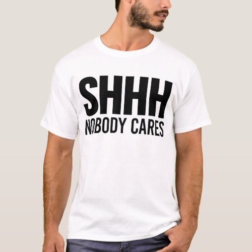 Shhh Nobody Cares T_Shirt