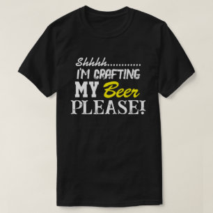 Shhhh... I'm Crafting My Beer Please! T-Shirt