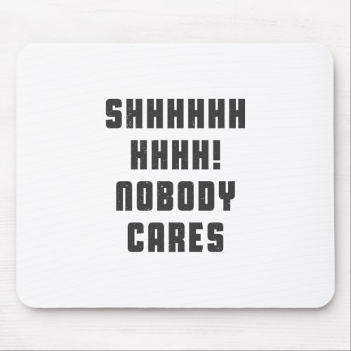 Shhhhhh nobody cares mouse pad