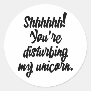 Shhhhhh! You're Disturbing My Unicorn! Classic Round Sticker