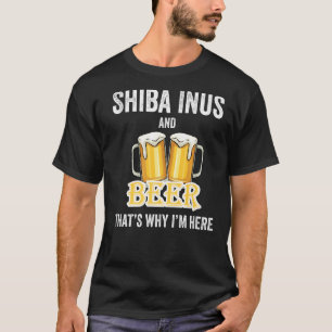 Shiba Inus And Beer That's Why I'm Here T-Shirt