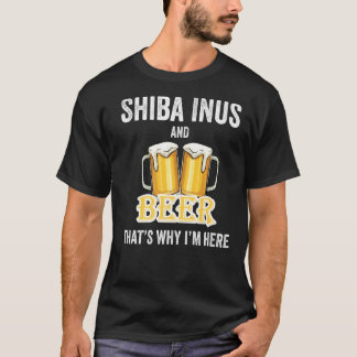 Shiba Inus And Beer That's Why I'm Here   T-Shirt