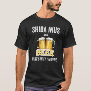 Shiba Inus And Beer That's Why I'm Here   T-Shirt