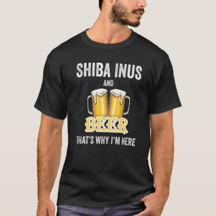 Shiba Inus And Beer That's Why I'm Here T-Shirt