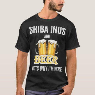Shiba Inus And Beer That's Why I'm Here T-Shirt