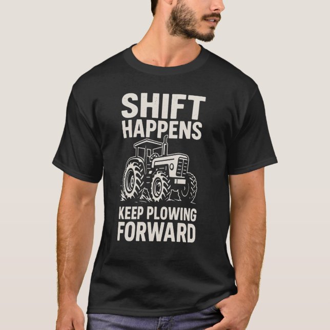Shift Happens Keep Plowing Forward- Funny Tractor  T-Shirt (Front)