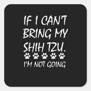 Shih Tzu If I Can't Bring My Shih Tzu I'm Not Go Square Sticker