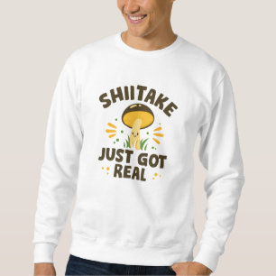 Shiitake Just Got Real Sweatshirt