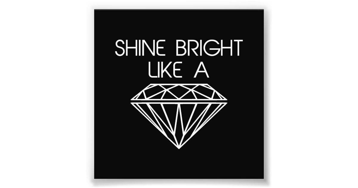 Shine Bright Like A Diamond Photo Print Zazzle Shine Bright Like A Diamond Photo Print Zazzle
