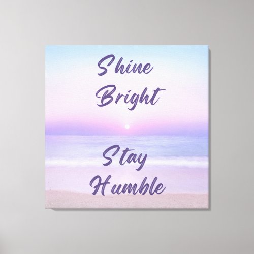 Shine Bright Stay Humble A Positive Reminder on Canvas Print