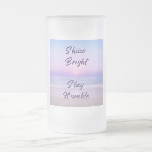 Shine Bright Stay Humble A Positive Reminder on Frosted Glass Beer Mug