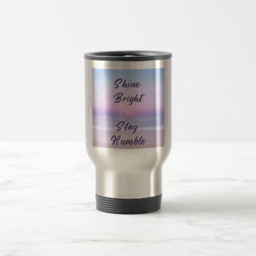 Shine Bright Stay Humble A Positive Reminder on Travel Mug