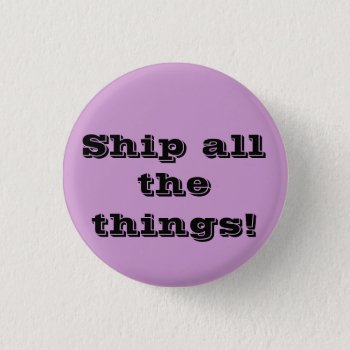 Ship All The Things! Funny Fangirl Button by hoobster at Zazzle