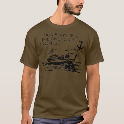 Ship Captain Home is where the anchor is dropped T_Shirt