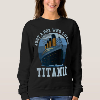Ship Just A Boy Who Loves Titanic Boat Titanic Boy Sweatshirt