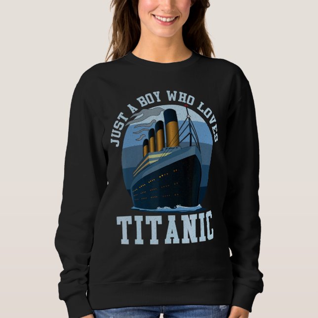 Ship Just A Boy Who Loves Titanic Boat Titanic Boy Sweatshirt (Front)