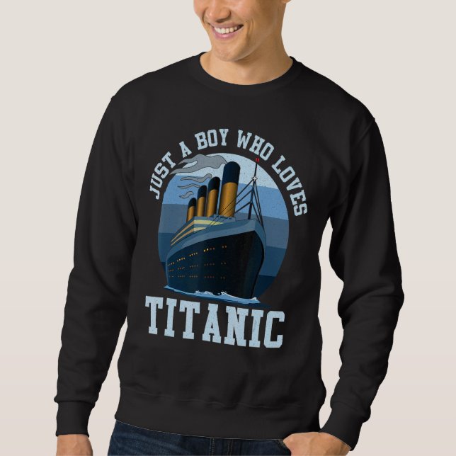 Ship Just A Boy Who Loves Titanic Boat Titanic Boy Sweatshirt (Front)