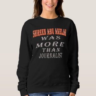Shireen Abu Akleh Was More Than Journalist Quote S Sweatshirt