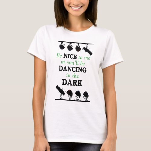 Shirt Be Nice or Youll be Dancing in the Dark T_Shirt