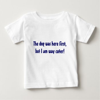 Shirt The Dog Was Here First  But I Am Way Cuter! by Gigglesandgrins at Zazzle