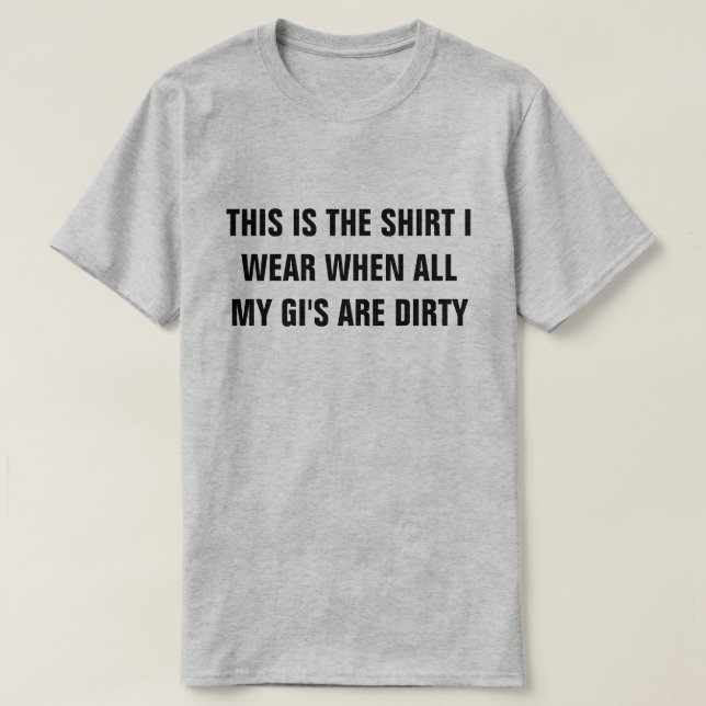 Shirt When My Gi's Are Dirty Shirt (Design Front)